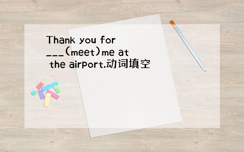 Thank you for ___(meet)me at the airport.动词填空