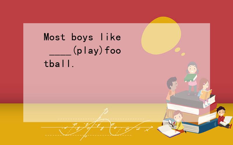 Most boys like ____(play)football.