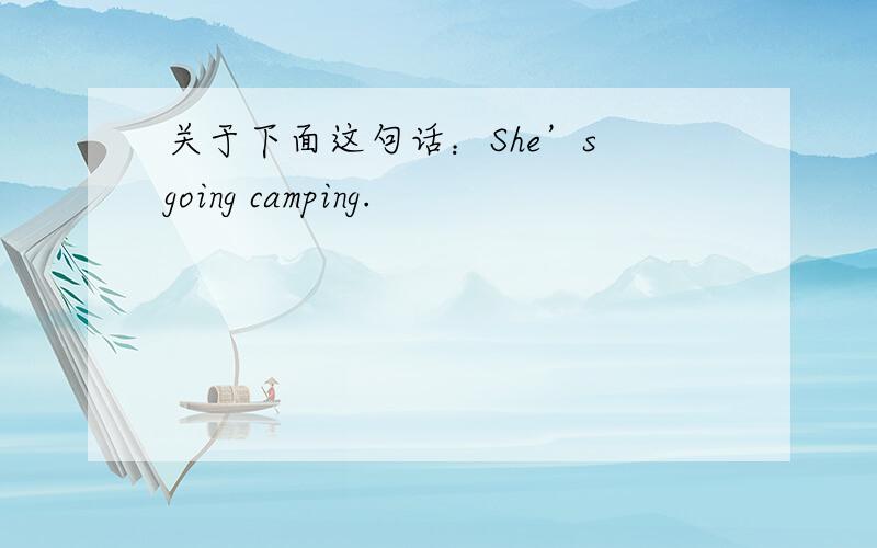 关于下面这句话：She’s going camping.