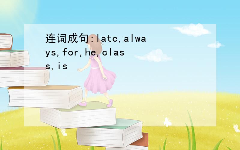 连词成句:late,always,for,he,class,is
