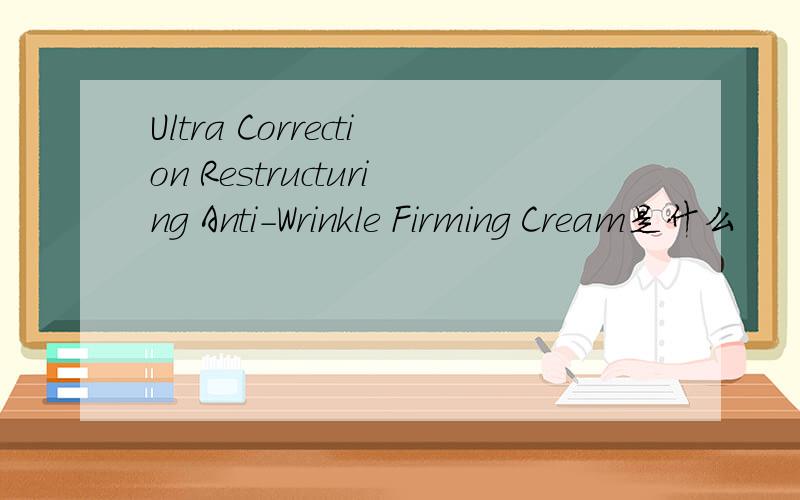 Ultra Correction Restructuring Anti-Wrinkle Firming Cream是什么