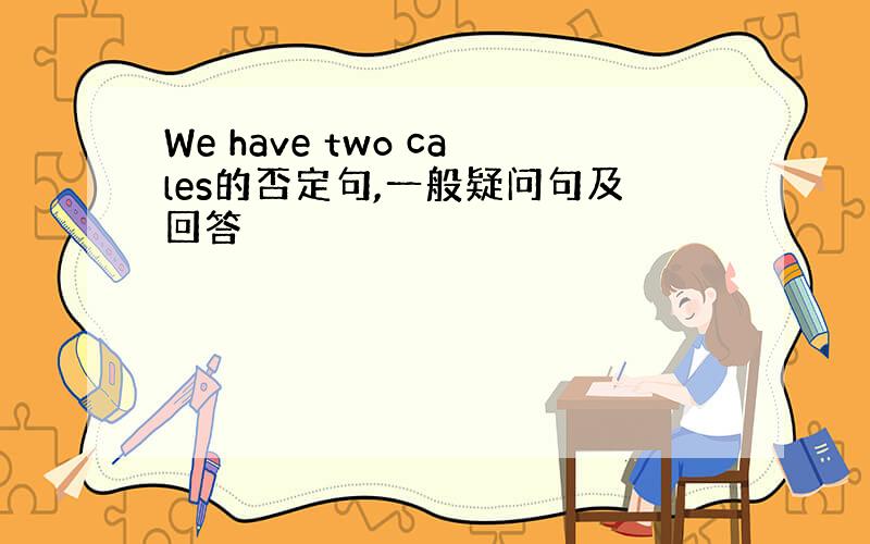 We have two cales的否定句,一般疑问句及回答