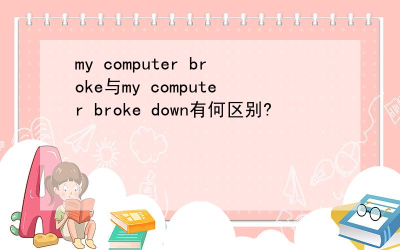 my computer broke与my computer broke down有何区别?