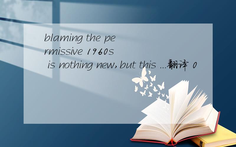 blaming the permissive 1960s is nothing new,but this ...翻译 0
