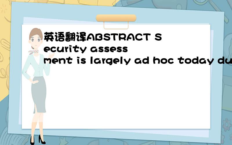 英语翻译ABSTRACT Security assessment is largely ad hoc today due
