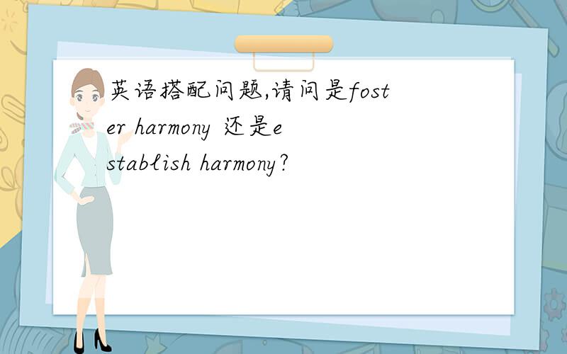 英语搭配问题,请问是foster harmony 还是establish harmony?