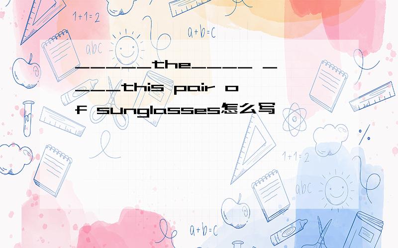 _____the____ ____this pair of sunglasses怎么写