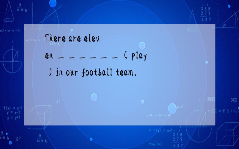 There are eleven ______(play)in our football team.