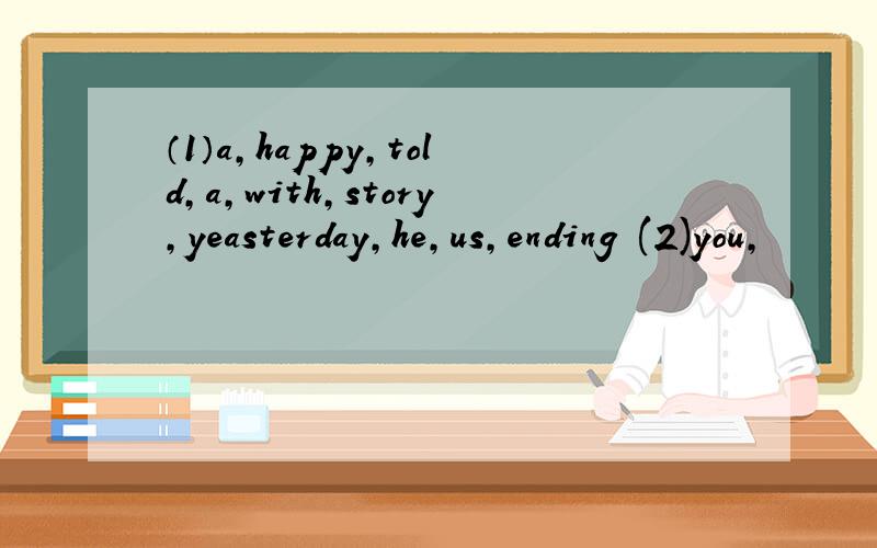（1）a,happy,told,a,with,story,yeasterday,he,us,ending (2)you,
