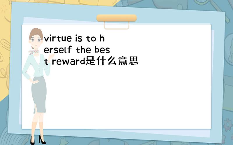virtue is to herself the best reward是什么意思
