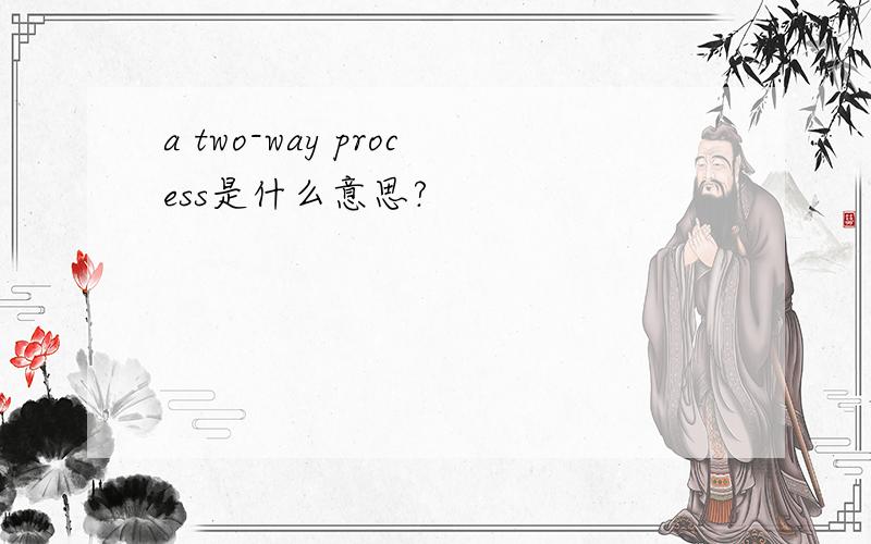 a two-way process是什么意思?