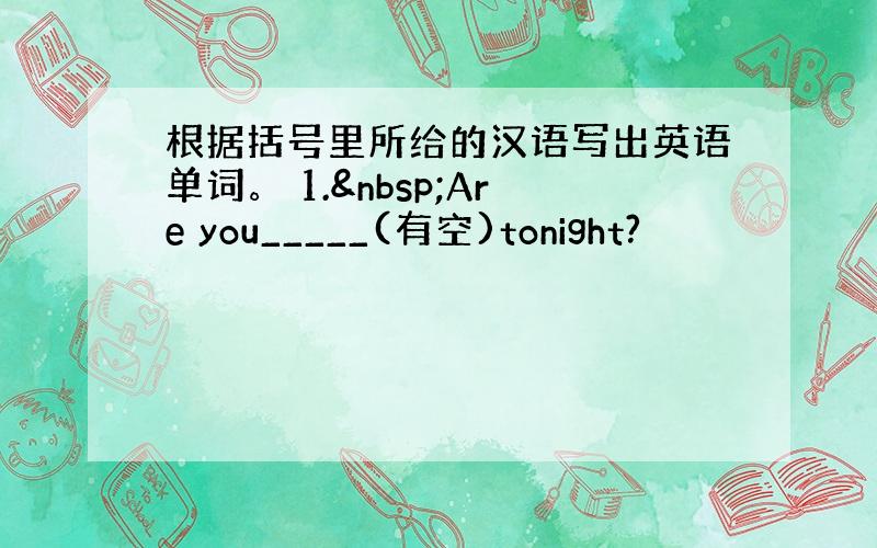 根据括号里所给的汉语写出英语单词。 1. Are you_____(有空)tonight?