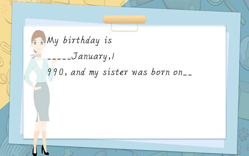 My birthday is_____January,1990, and my sister was born on__