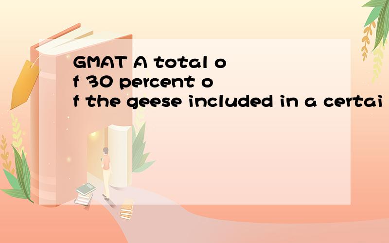 GMAT A total of 30 percent of the geese included in a certai