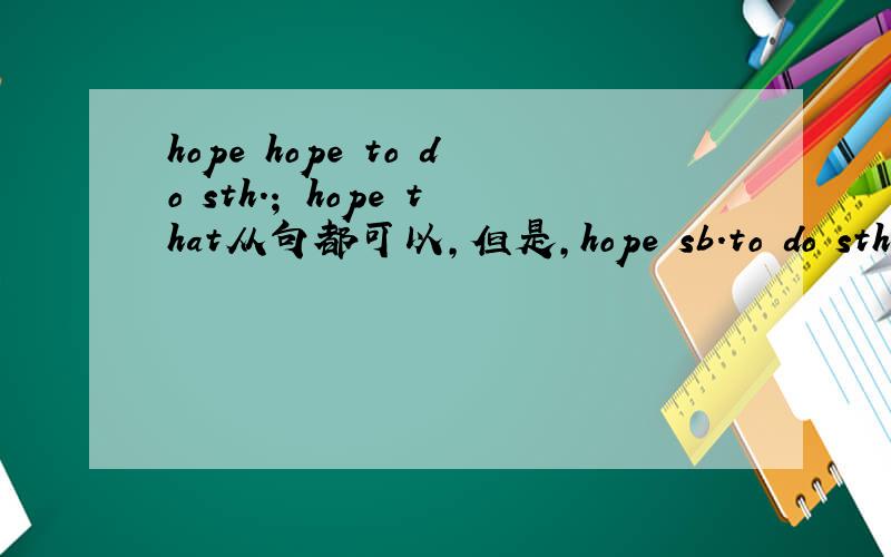 hope hope to do sth.； hope that从句都可以,但是,hope sb.to do sth.不正