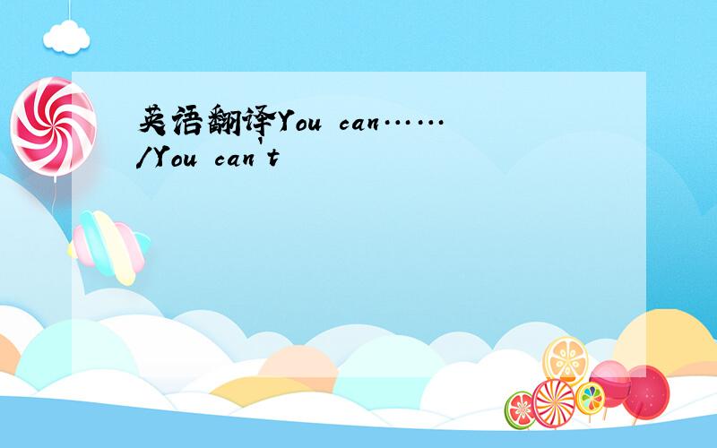 英语翻译You can…… /You can`t