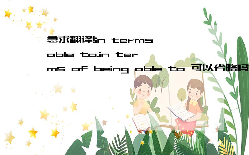 急求翻译!in terms able to.in terms of being able to 可以省略吗?