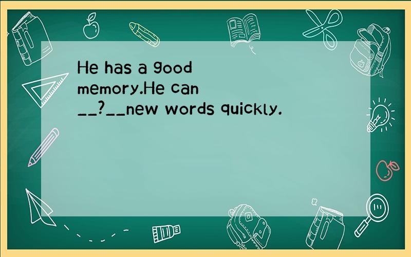 He has a good memory.He can __?__new words quickly.