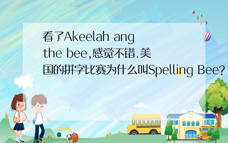 看了Akeelah ang the bee,感觉不错.美国的拼字比赛为什么叫Spelling Bee?
