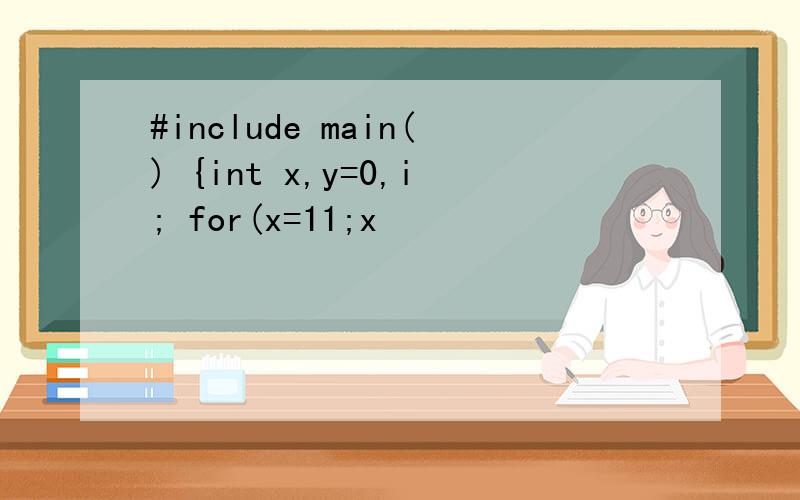 #include main() {int x,y=0,i; for(x=11;x