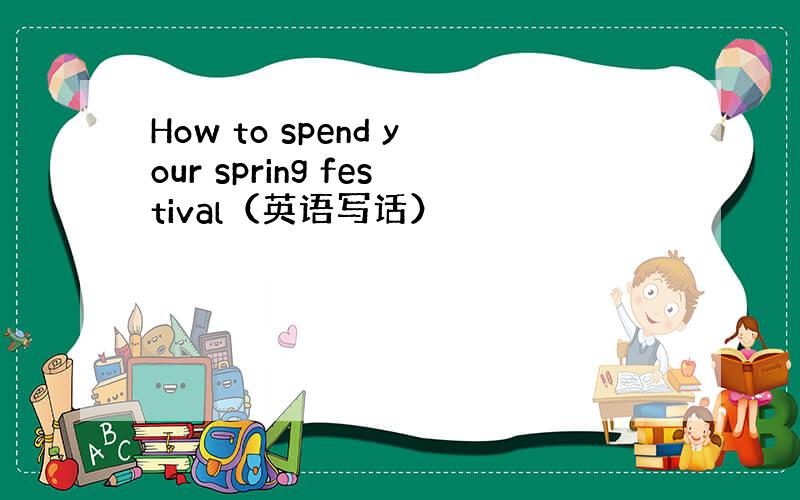 How to spend your spring festival（英语写话）