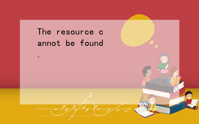 The resource cannot be found.