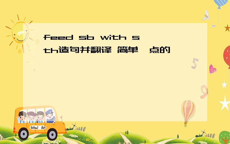 feed sb with sth造句并翻译 简单一点的