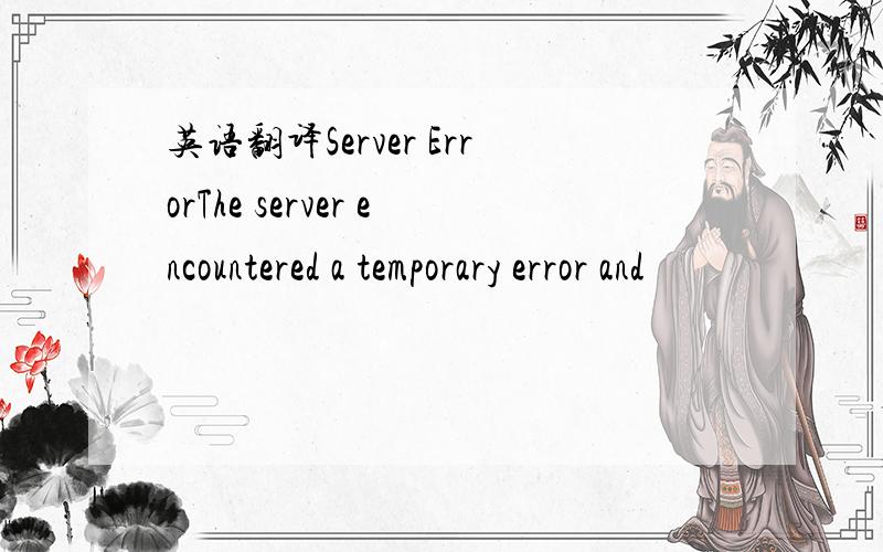 英语翻译Server ErrorThe server encountered a temporary error and