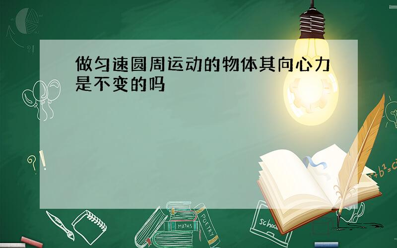 做匀速圆周运动的物体其向心力是不变的吗