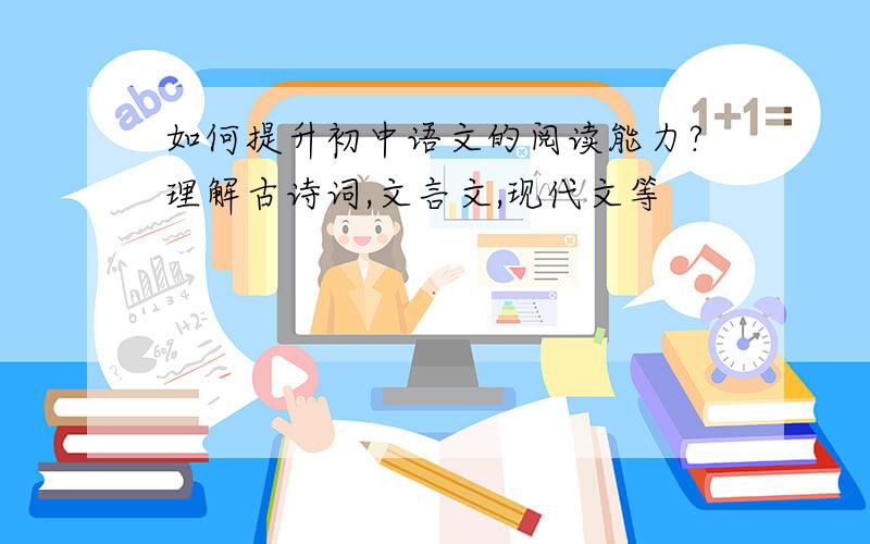 如何提升初中语文的阅读能力?理解古诗词,文言文,现代文等