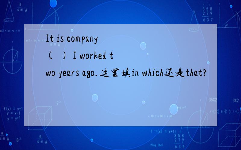 It is company ( ) I worked two years ago.这里填in which还是that?