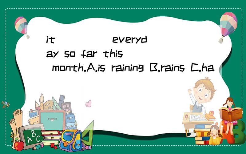it ____ everyday so far this month.A.is raining B.rains C.ha