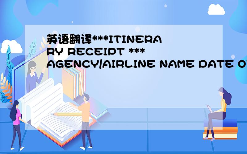英语翻译***ITINERARY RECEIPT ***AGENCY/AIRLINE NAME DATE OF ISSU