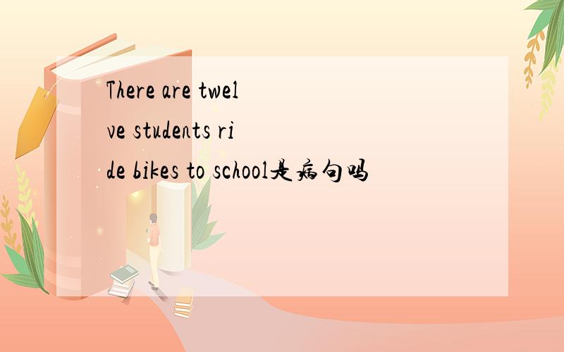 There are twelve students ride bikes to school是病句吗