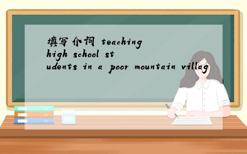 填写介词 teaching high school students in a poor mountain villag