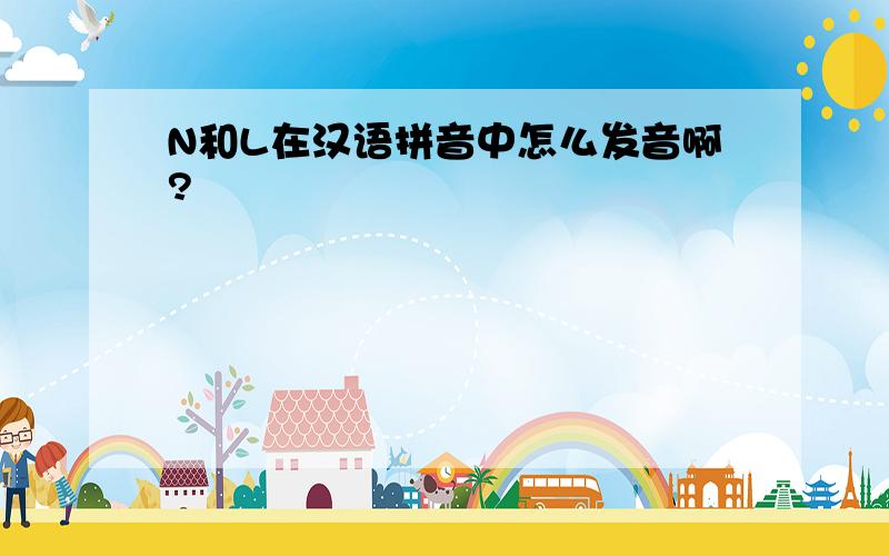 N和L在汉语拼音中怎么发音啊?