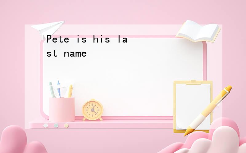 Pete is his last name