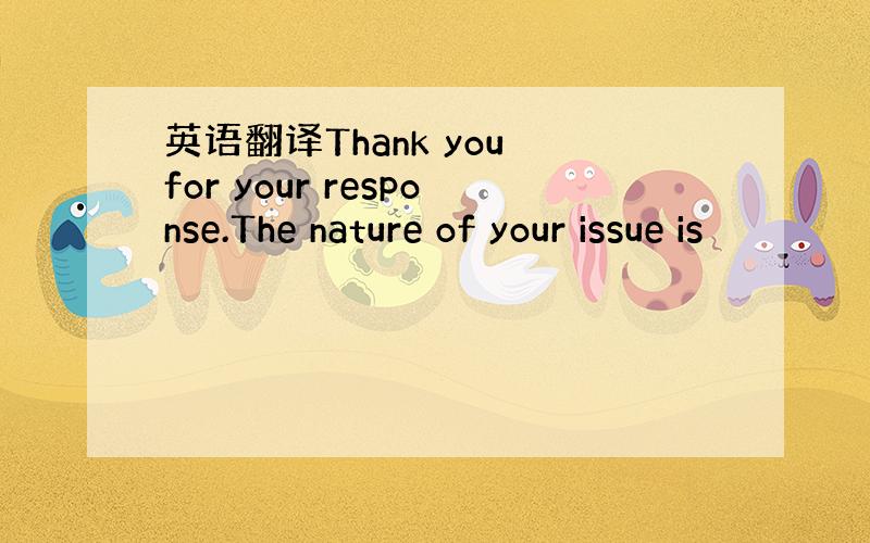 英语翻译Thank you for your response.The nature of your issue is