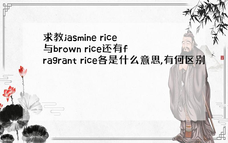 求教jasmine rice与brown rice还有fragrant rice各是什么意思,有何区别