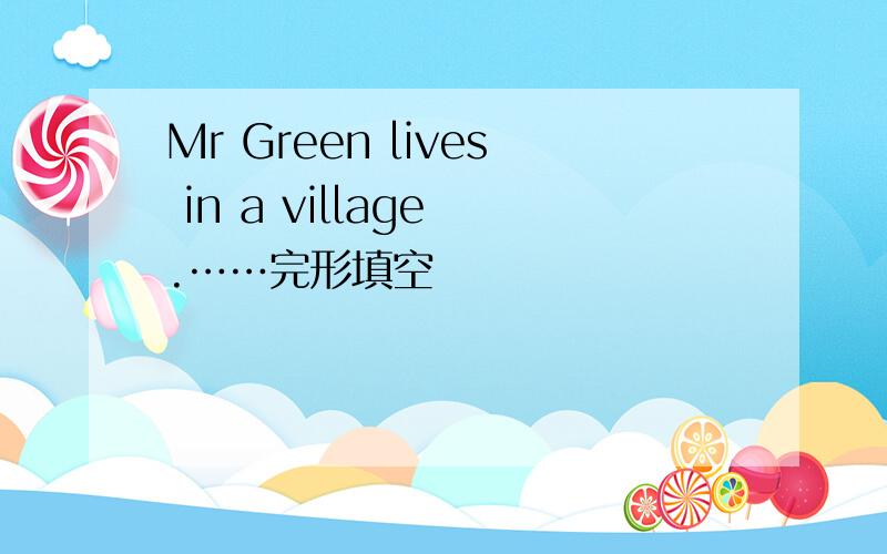 Mr Green lives in a village .……完形填空