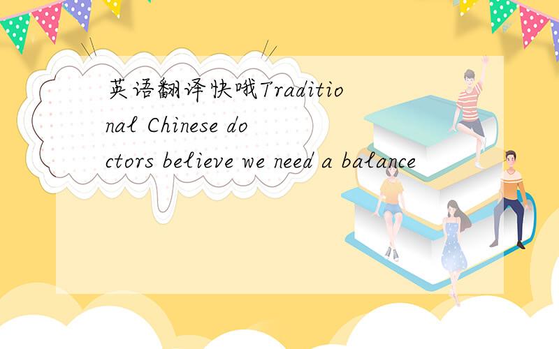 英语翻译快哦Traditional Chinese doctors believe we need a balance