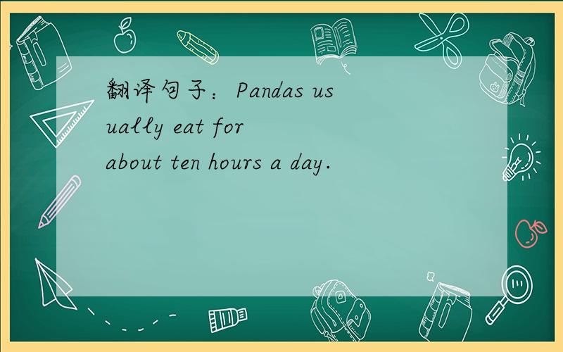 翻译句子：Pandas usually eat for about ten hours a day.