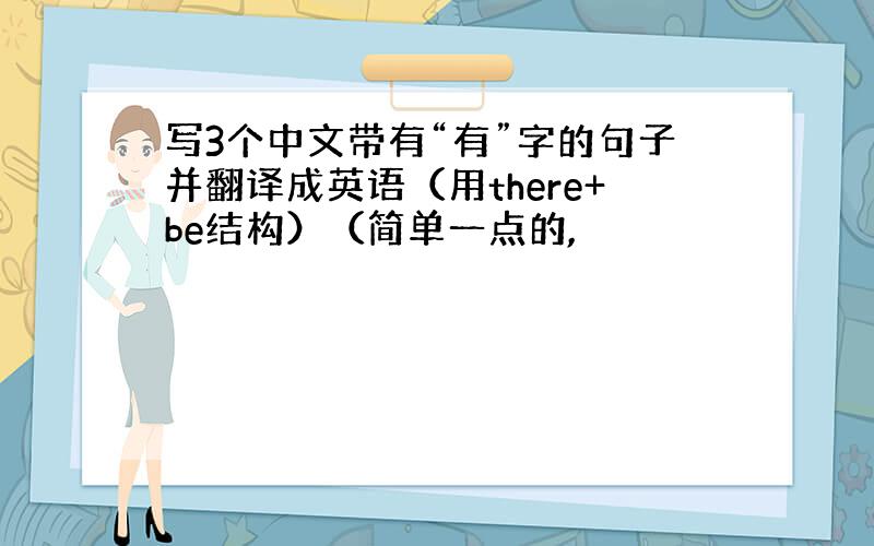 写3个中文带有“有”字的句子并翻译成英语（用there+be结构）（简单一点的,