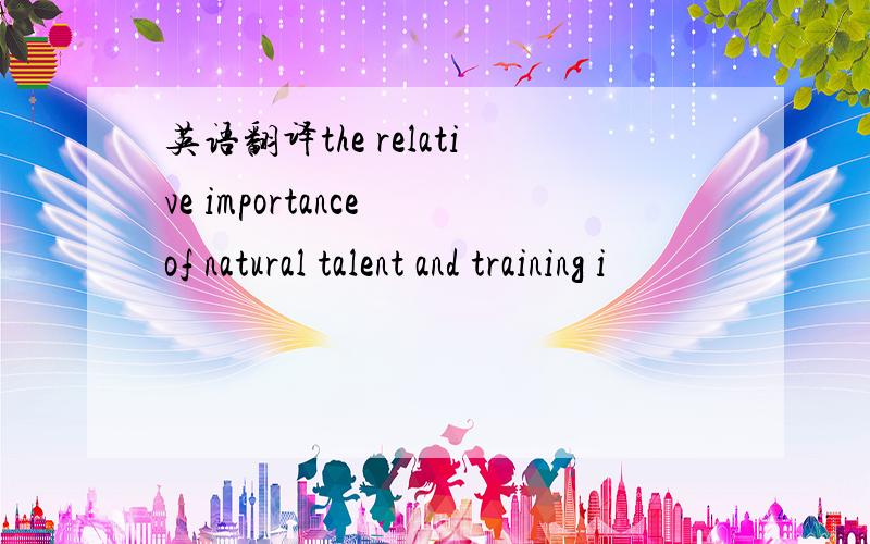 英语翻译the relative importance of natural talent and training i