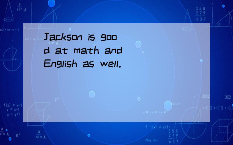 Jackson is good at math and English as well.