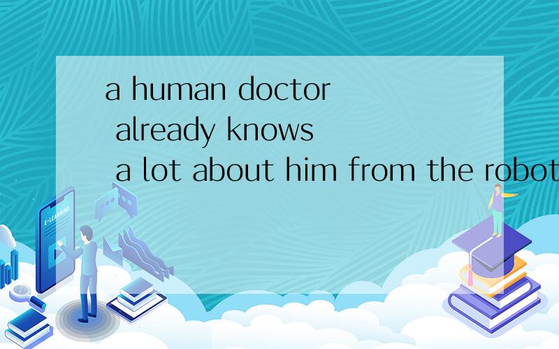 a human doctor already knows a lot about him from the robot