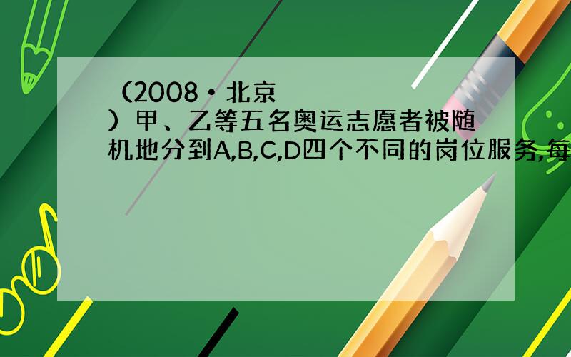 （2008•北京）甲、乙等五名奥运志愿者被随机地分到A,B,C,D四个不同的岗位服务,每个岗位至少有一名志愿