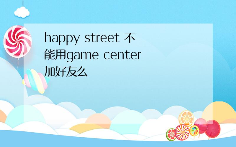 happy street 不能用game center 加好友么