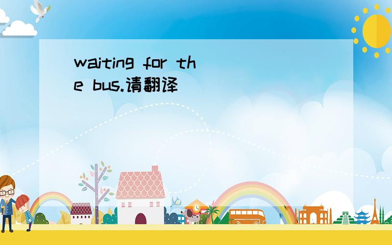 waiting for the bus.请翻译