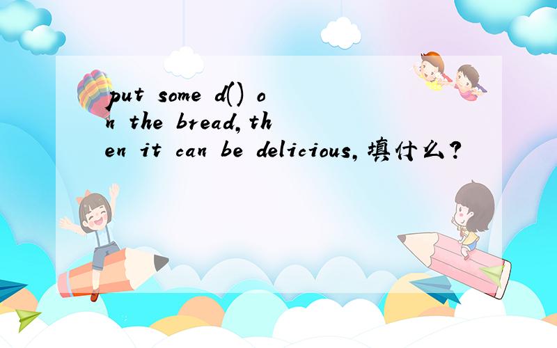 put some d() on the bread,then it can be delicious,填什么?